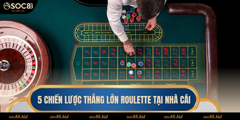 Cách Chơi Roulette Soc88 - Bật Mí 5 Thủ Thuật Thắng Lớn 5 chiến lược thắng lớn Roulette tại nhà cái